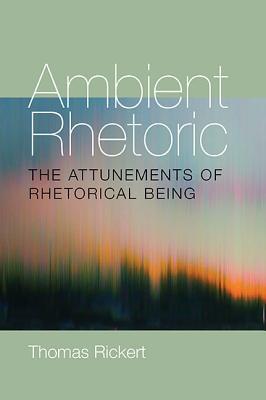 Ambient Rhetoric: The Attunements of Rhetorical Being (Composition, Literacy, and Culture, 163)