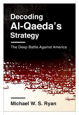 Decoding Al-Qaeda's Strategy: The Deep Battle Against America (Columbia Studies in Terrorism and Irregular Warfare)
