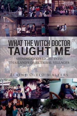 What the Witch Doctor Taught Me: Shining God's Light into Thailand's Dark Tribal Villages