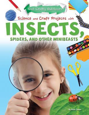 Science and Craft Projects With Insects, Spiders, and Other Minibeasts (Get Crafty Outdoors)