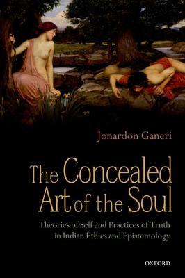 CONCEALED ART OF THE SOUL:THEORIES SELF PRACTICES TRUTH INDIAN ETHIC EPIST PAPER: Theories of the Self and Practices of Truth in Indian Ethics and Epistemology