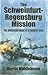 The Schweinfurt-Regensburg Mission: The American Raids on 17 August 1943
