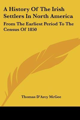 A History of the Irish Settlers in North America: From the Earliest Period to the Census of 1850