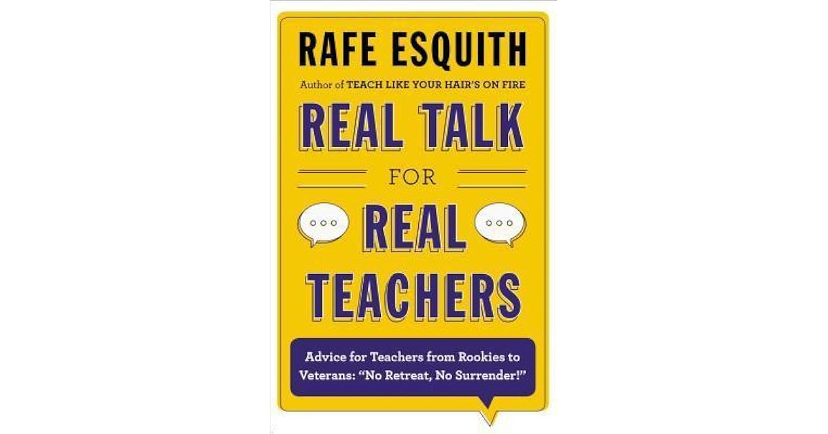 Real Talk For Real Teachers Advice For Teachers From Rookies To Veterans No Retreat No Surrender By Rafe Esquith