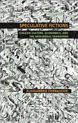Speculative Fictions: Chilean Culture, Economics, and the Neoliberal Transition (Illuminations, 74)