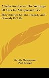 A Selection From The Writings Of Guy De Maupassant V2: Short Stories Of The Tragedy And Comedy Of Life A Selection From The Writings Of Guy De Maupassant V2: Short Stories Of The Tragedy And Comedy Of Life