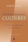 Understanding Cultures: Perspectives in Anthropology and Social Theory Understanding Cultures: Perspectives in Anthropology and Social Theory