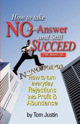 How to Take No for an Answer and Still Succeed: How to Turn Everyday Rejections into Profit & Abundance