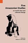 Five Amazonian Studies: On World View and Cultural Change (International Museum of Cultures Publication, 19)