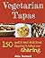 Vegetarian Tapas: 150 quick and delicious snacks and bites for sharing