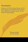 Arminius: A History of the German People and of Their Legal and Constitutional Customs, from the Date of Julius Caesar to the Ti