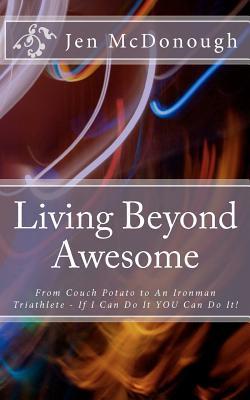 Living Beyond Awesome: The inspiring story of one ordinary mom’s quest to use her God-given abilities to push her body, mind, and spirit beyond the limit (Volume 1)