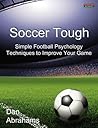 Soccer Tough: Simple Football Psychology Techniques to Improve Your Game (Soccer Coaching) Soccer Tough: Simple Football Psychology Techniques to Improve Your Game (Soccer Coaching)