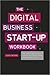 The Digital Business Start-Up Workbook: The Ultimate Step-By-Step Guide to Succeeding Online from Start-Up to Exit