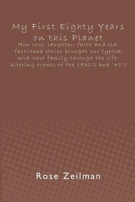 My First Eighty Years on this Planet: How love, laughter, faith and old-fashioned ethics brought our typical mid-west family through the life-altering events of the 1930's and '40's