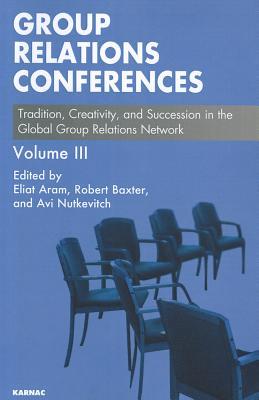 Group Relations Conferences: Tradition, Creativity, and Succession in the Global Group Relations Network (The Group Relations Conferences Series)