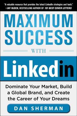 Maximum Success with LinkedIn: Dominate Your Market, Build a Global Brand, and Create the Career of Your Dreams (Paperback)