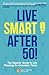 Live Smart After 50!: The Experts' Guide to Life Planning for Uncertain Times