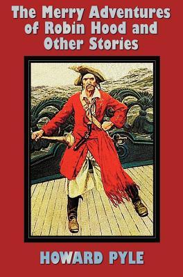The Merry Adventures of Robin Hood and Other Stories, Including: Men of Iron, Howard Pyle's Book of Pirates, Otto of the Silver Hand, Twilight Land