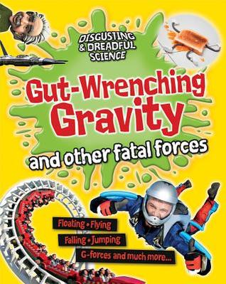 Gut-Wrenching Gravity and Other Fatal Forces (Disgusting and Dreadful Science)