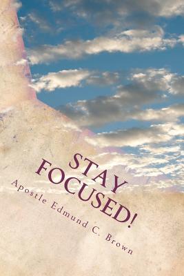 Stay Focused!: The Mandate to Manifest Spiritual Maturity...NOW!