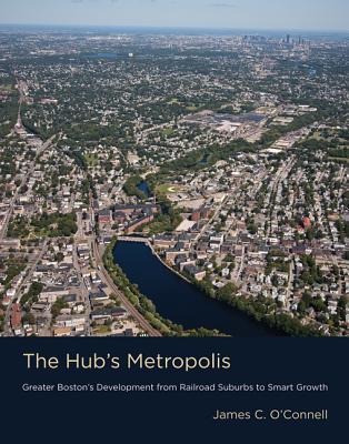 The Hub's Metropolis: Greater Boston's Development from Railroad Suburbs to Smart Growth (Hardcover)