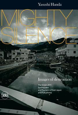 Mighty Silence Images of Destruction: The Great Earthquake and Tsunami of East Japan (Hardcover)