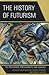 The History of Futurism: The Precursors, Protagonists, and Legacies