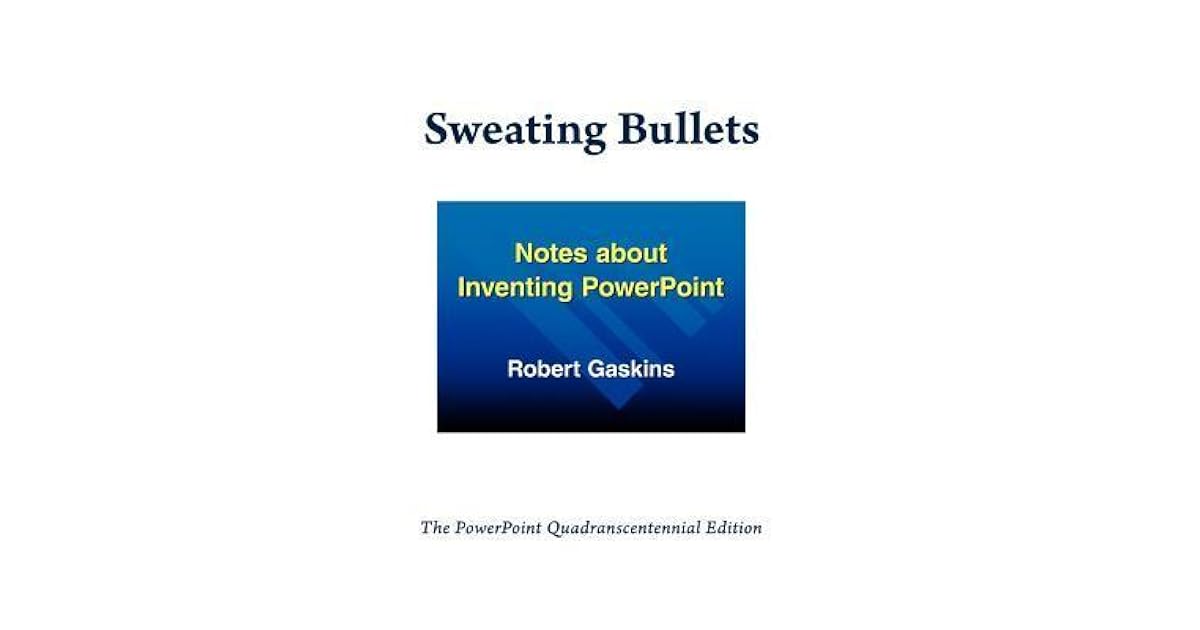 Sweating Bullets Notes about Inventing PowerPoint by Robert Gaskins