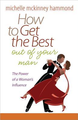 How to Get the Best Out of Your Man: The Power of a Woman's Influence (Paperback)