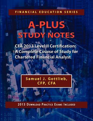 A-Plus Study Notes CFA 2013 Level II Certification: A Complete Course of Study for Chartered Financial Analyst