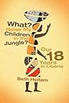 What? Raise My Children in the Jungle?: Our 18 Years in Liberia