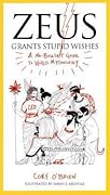 Zeus Grants Stupid Wishes: A No-Bullshit Guide to World Mythology