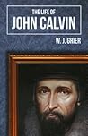 Life of John Calvin by W.J. Grier