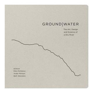 Groundwater: The Art, Design and Science of a Dry River (Confluencenter Beyond Boundaries Series)