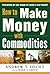 How to Make Money with Commodities by Andrew Hecht