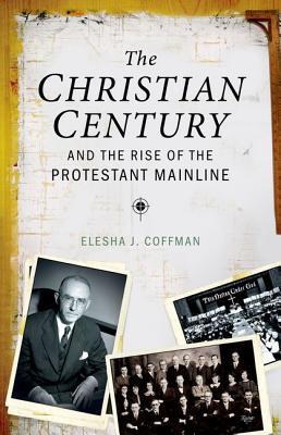 The Christian Century and the Rise of the Protestant Mainline (Hardcover)