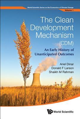 CLEAN DEVELOPMENT MECHANISM (CDM), THE: AN EARLY HISTORY OF UNANTICIPATED OUTCOMES (World Scientific the Economics of Climate Change)