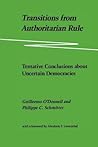 Transitions from Authoritarian Rule, Vol. 4: Tentative Conclusions about Uncertain Democracies Transitions from Authoritarian Rule, Vol. 4: Tentative Conclusions about Uncertain Democracies