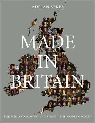 Made in Britain: The Men and Women Who Shaped the Modern World (Hardcover)