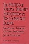 The Politics of National Minority Participation in Post-communist Societies: State-building, Democracy and Ethnic Mobilization The Politics of National Minority Participation in Post-communist Societies: State-building, Democracy and Ethnic Mobilization