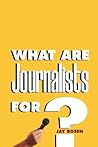 What Are Journalists For? by Jay Rosen