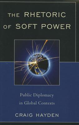 The Rhetoric of Soft Power: Public Diplomacy in Global Contexts (Bloomsbury Studies in Political Communication)