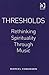 Thresholds: Rethinking Spir...