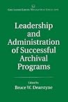 Leadership and Administration of Successful Archival Programs: (The Greenwood Library Management Collection) Leadership and Administration of Successful Archival Programs: (The Greenwood Library Management Collection)