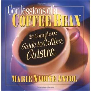 Confessions of a Coffee Bean: The Complete Guide to Coffee Cuisine (Paperback)
