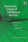 Democratic Control of Intelligence Services: Containing Rogue Elephants Democratic Control of Intelligence Services: Containing Rogue Elephants