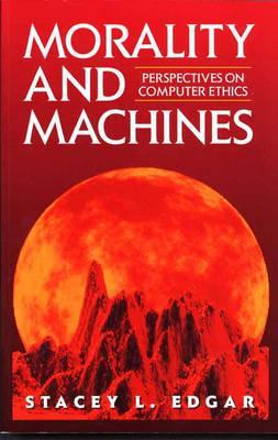 Morality and Machines: Perspectives on Computer Ethics: . (Jones and Bartlett Series in Philosophy)