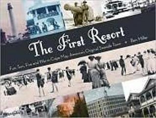 The First Resort: Fun, Sun, Fire and War in Cape May, Americas Original Seaside Town