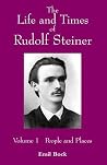 The Life and Times of Rudolf Steiner: Volume 1: People and Places The Life and Times of Rudolf Steiner: Volume 1: People and Places